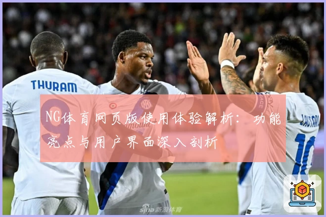 NG体育网页版使用体验解析：功能亮点与用户界面深入剖析