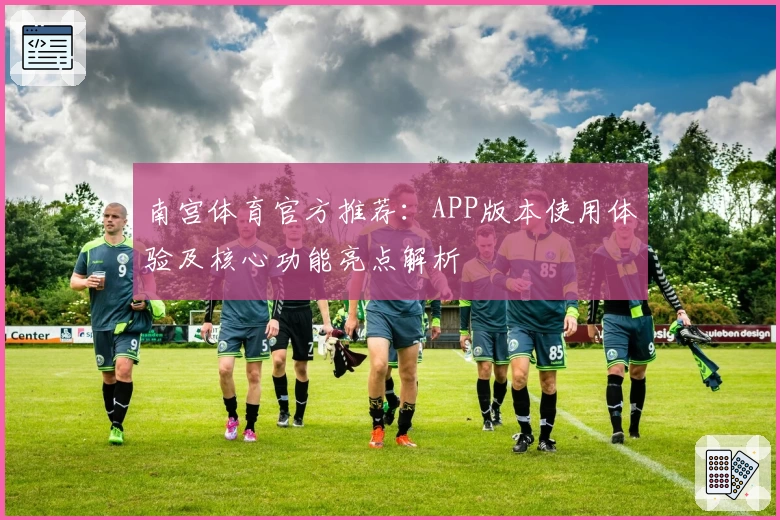 南宫体育官方推荐：APP版本使用体验及核心功能亮点解析