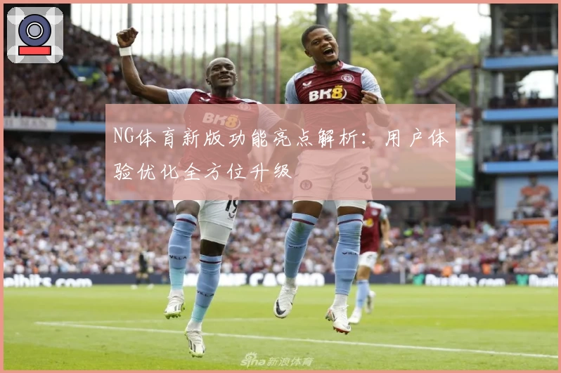 NG体育新版功能亮点解析：用户体验优化全方位升级