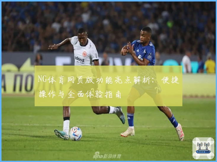 NG体育网页版功能亮点解析：便捷操作与全面体验指南