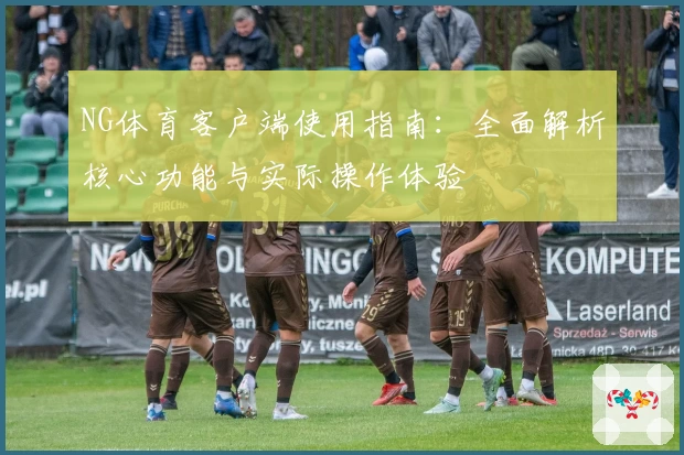 NG体育客户端使用指南：全面解析核心功能与实际操作体验