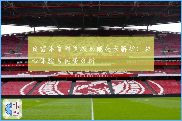 南宫体育网页版功能亮点解析：核心体验与优势分析