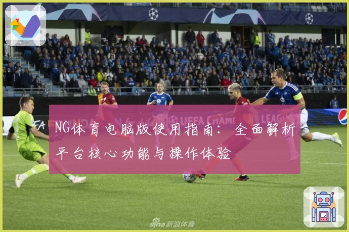 NG体育电脑版使用指南：全面解析平台核心功能与操作体验