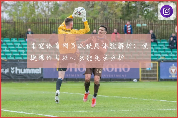 南宫体育网页版使用体验解析：便捷操作与核心功能亮点分析